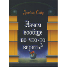Навіщо взагалі у щось вірити?/Дж. Сайр
