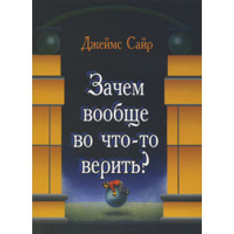 Навіщо взагалі у щось вірити?/Дж. Сайр
