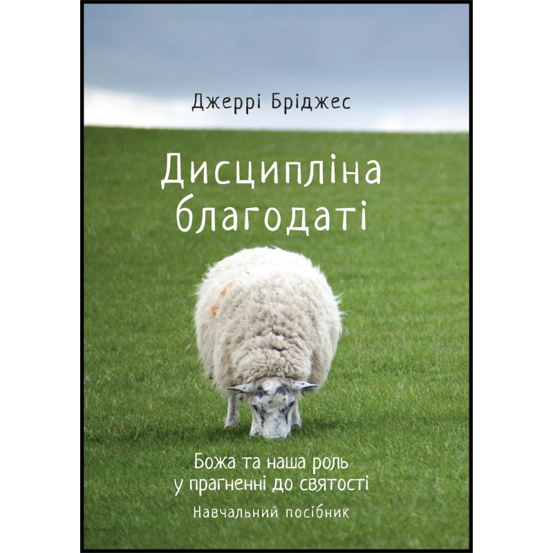 Дисципліна благодаті. Божа та наша роль у прагненні святості. Навчальний посібник. Дж. Бріджес Дисципліна благодаті. Божа та наша роль у прагненні святості. Навчальний посібник. Дж. Бріджес