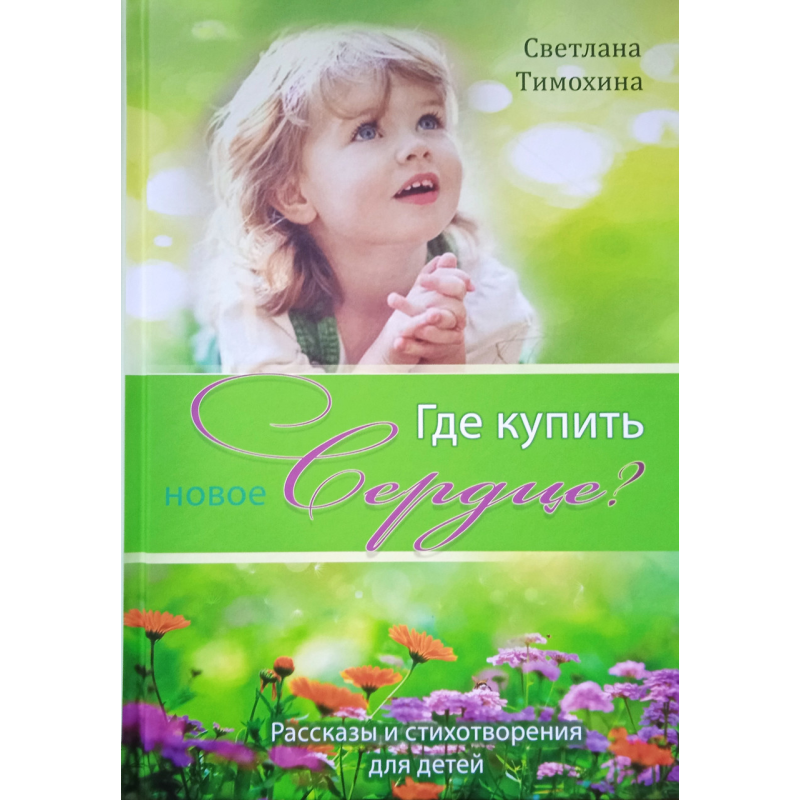 Де купити нове серце? Розповіді та вірші для дітей. С. Тимохіна Де купити нове серце? Розповіді та вірші для дітей. С. Тимохіна