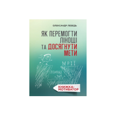 Як перемогти лінощі та досягнути мети. Книжка-мотивотор. О. Лебідь