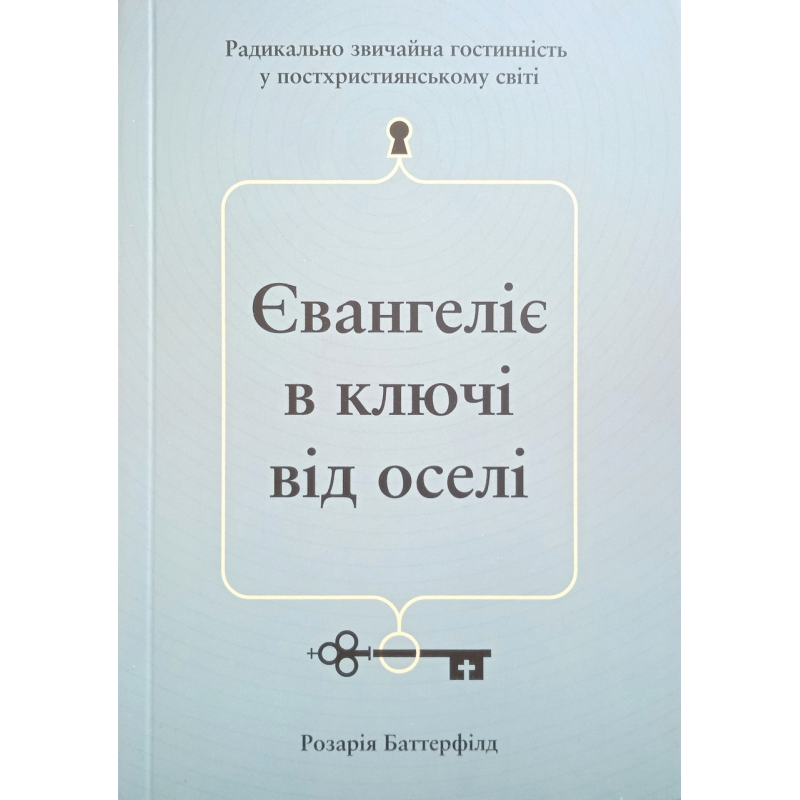 Євангеліє в ключі від оселі. Радикально звичайна гостинність у постхристиянському світі/ Р. Баттерфілд Євангеліє в ключі від оселі. Радикально звичайна гостинність у постхристиянському світі/ Р. Баттерфілд