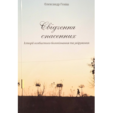 Свідчення спасенних. Історії особистого богопізнання та увірування/ О. Геніш