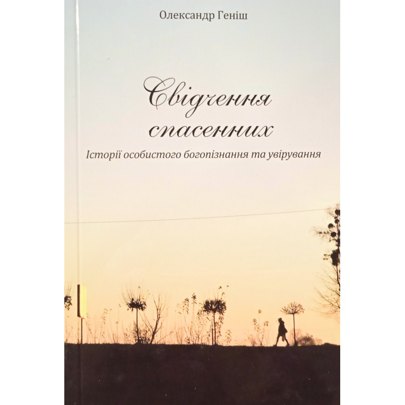 Свідчення спасенних. Історії особистого богопізнання та увірування/ О. Геніш