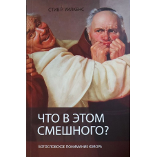 Що в цьому смішного? Богословське розуміння гумору/Стив Р. Вілкенс/