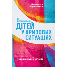 Як підтримувати дітей у кризових ситуаціях. Порадник для батьків /М. Тарашкевич/