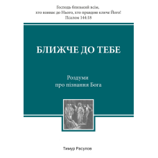 Ближче до тебе. Роздуми про пізнання Бога /Т. Расулов/