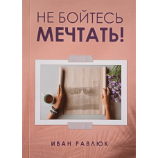 Не бійтеся мріяти! /І. Рівлюк/
