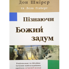 Пізнаючи Божий задум. Раціональне та біблійне бачення найскладніших проблем сучасної молоді /Д. Шмірер, Л.