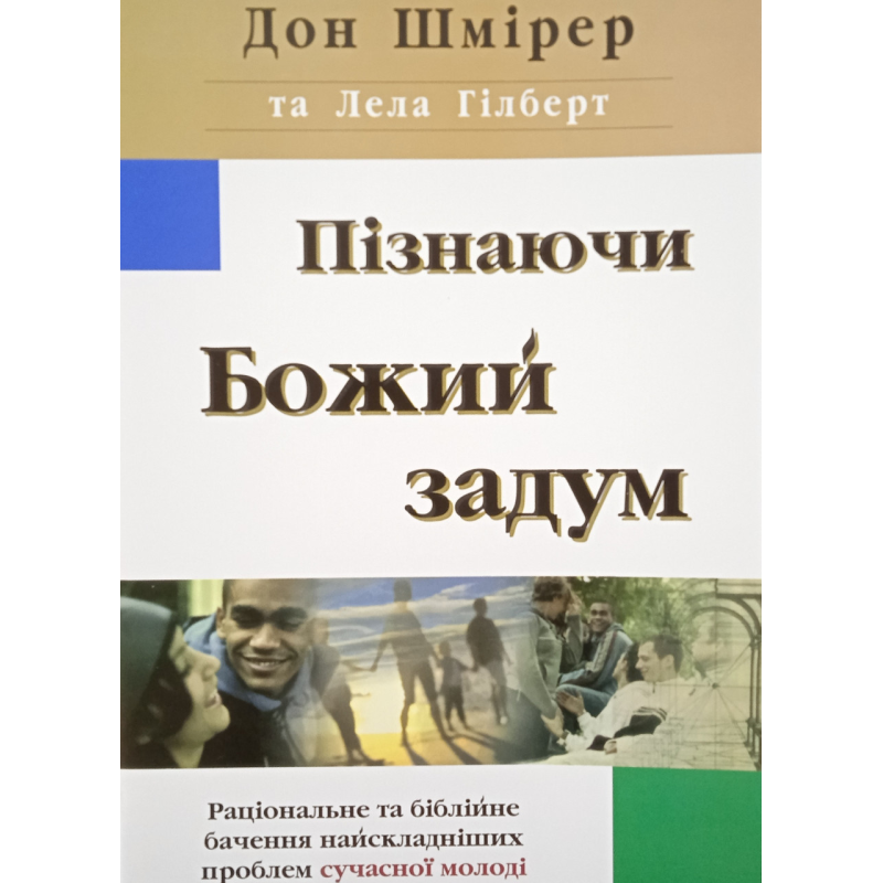 Пізнаючи Божий задум. Раціональне та біблійне бачення найскладніших проблем сучасної молоді /Д. Шмірер, Л.