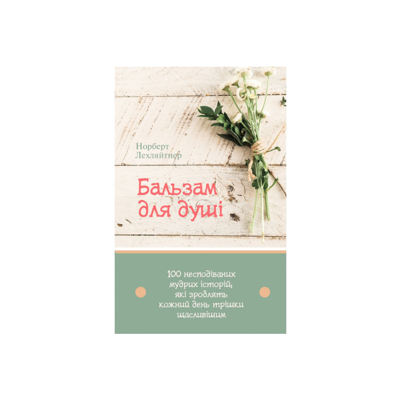 Бальзам для душі. 100 несподіваних, мудрих історій, які зроблять кожний день трішки щасливішим /Н. Лехляйтнер/ Бальзам для душі. 100 несподіваних, мудрих історій, які зроблять кожний день трішки щасливішим /Н. Лехляйтнер/