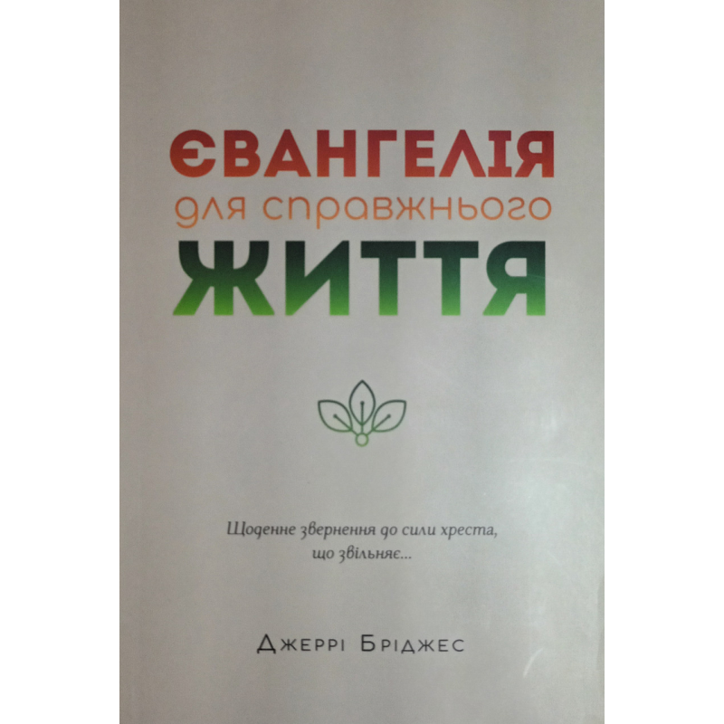 Євангелія для справжнього життя. Щоденне звернення до сили хреста, що звільняє /Дж. Бріджес/ Євангелія для справжнього життя. Щоденне звернення до сили хреста, що звільняє /Дж. Бріджес/