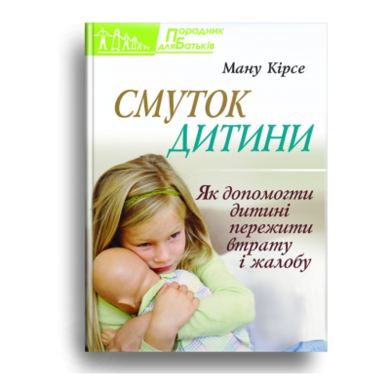Смуток дитини. Як допомогти дитині пережити втрату і жалобу /М. Кірсе/ Смуток дитини. Як допомогти дитині пережити втрату і жалобу /М. Кірсе/