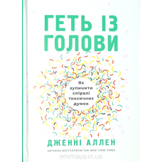 Геть із голови. Як зупинити спіралі токсичних думок /Дж. Аллен/
