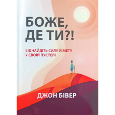 Боже, де ти? Віднайдіть силу й мету у своїй пустелі /Дж. Бівер/