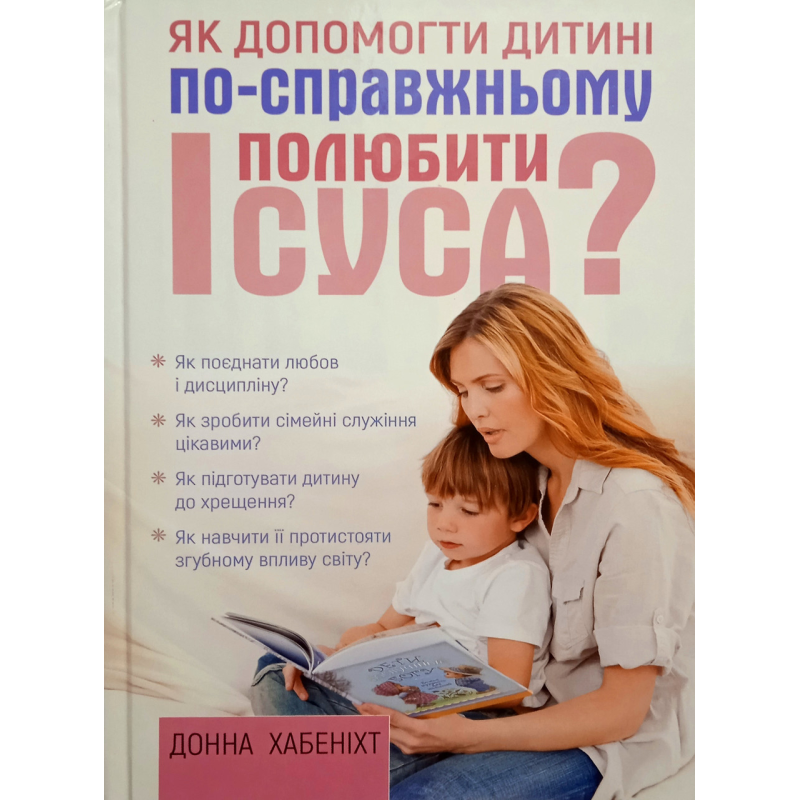 Як допомогти дитині по-справжньому полюбити Ісуса? /Д. Хабеніхт/ Як допомогти дитині по-справжньому полюбити Ісуса? /Д. Хабеніхт/