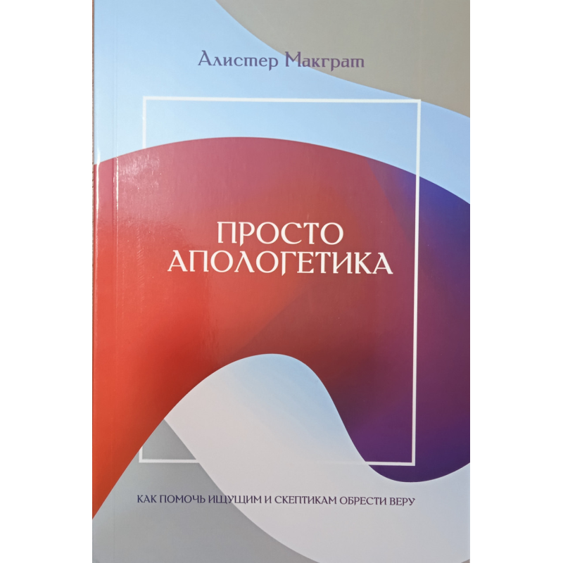 Просто апологетика. Як допомогти шукачам і Бетховенам набути віри /А. Макграт/