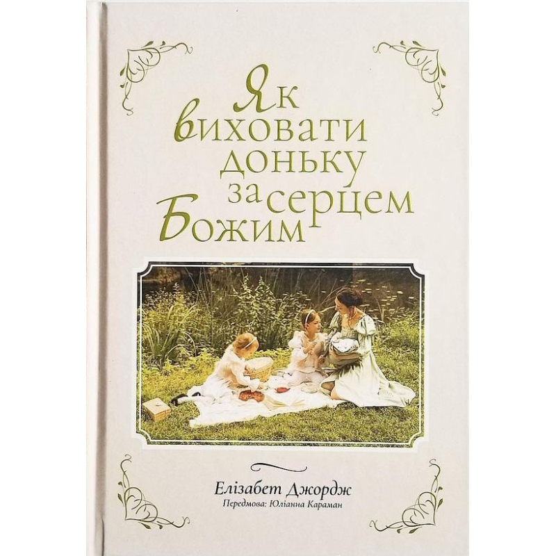 Як виховати доньку за серцем Божим /Е. Джордж/
