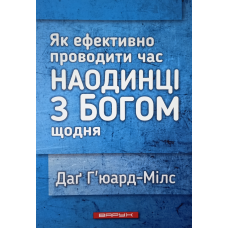Як ефективно проводити час наодинці з Богом щодня /Г’юард-Мілс/