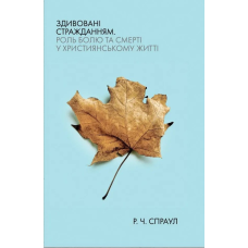 Здивовані стражданням. Роль болю та смерті у християнському житті /Спраул/