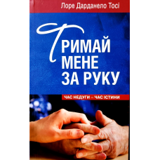 Тримай мене за руку. Час недуги - час істини /Л. Дарданело Тосі/