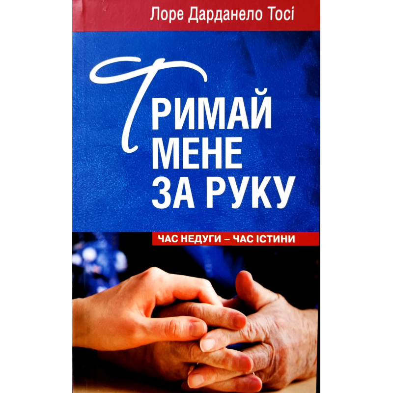 Тримай мене за руку. Час недуги - час істини /Л. Дарданело Тосі/ Тримай мене за руку. Час недуги - час істини /Л. Дарданело Тосі/
