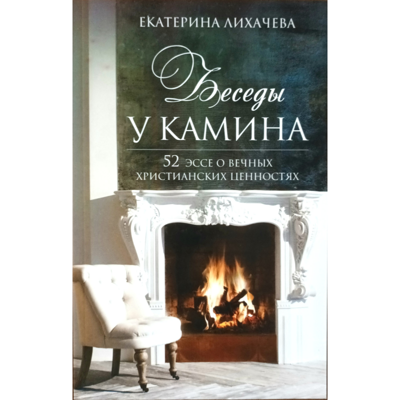 Бесіди біля каміна. 52 есе р вічних домашніх цінностей/Е. Лихачова/ Бесіди біля каміна. 52 есе р вічних домашніх цінностей/Е. Лихачова/
