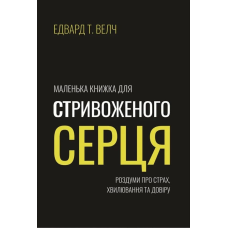Маленька книжка для стривоженого серця. Роздуми про страх, хвилювання та довіру /Е. Велч/