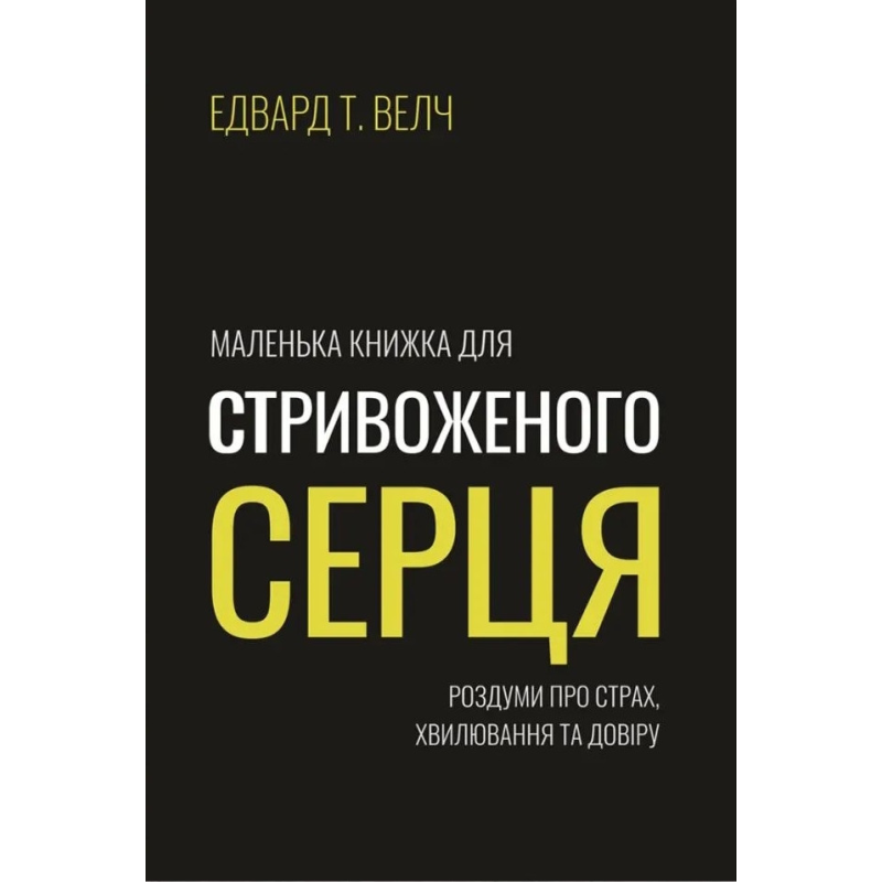 Маленька книжка для стривоженого серця. Роздуми про страх, хвилювання та довіру /Е. Велч/