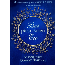 Все заради слави Його. Молітвенні роздуми про Бога на кожен день/О. Чимберс/