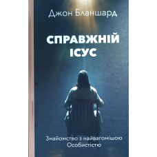 Справжній Ісус. Знайомство з найвагомішою Особистістю /Дж. Бланшард/