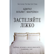 Застеляйте ліжко. Дрібниці, які зможуть змінити ваше життя, а можливо, і світ /В. Макрейвен/