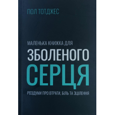 Маленька книжка для зболеного серця. Роздуми про втрати, біль та зцілення /П. Тотджес/