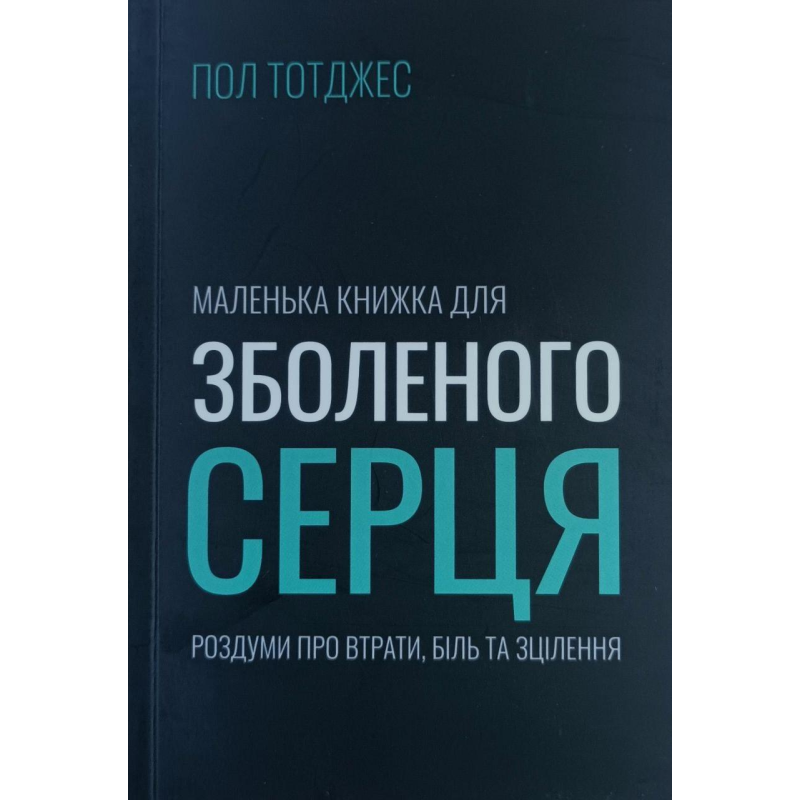 Маленька книжка для зболеного серця. Роздуми про втрати, біль та зцілення /П. Тотджес/
