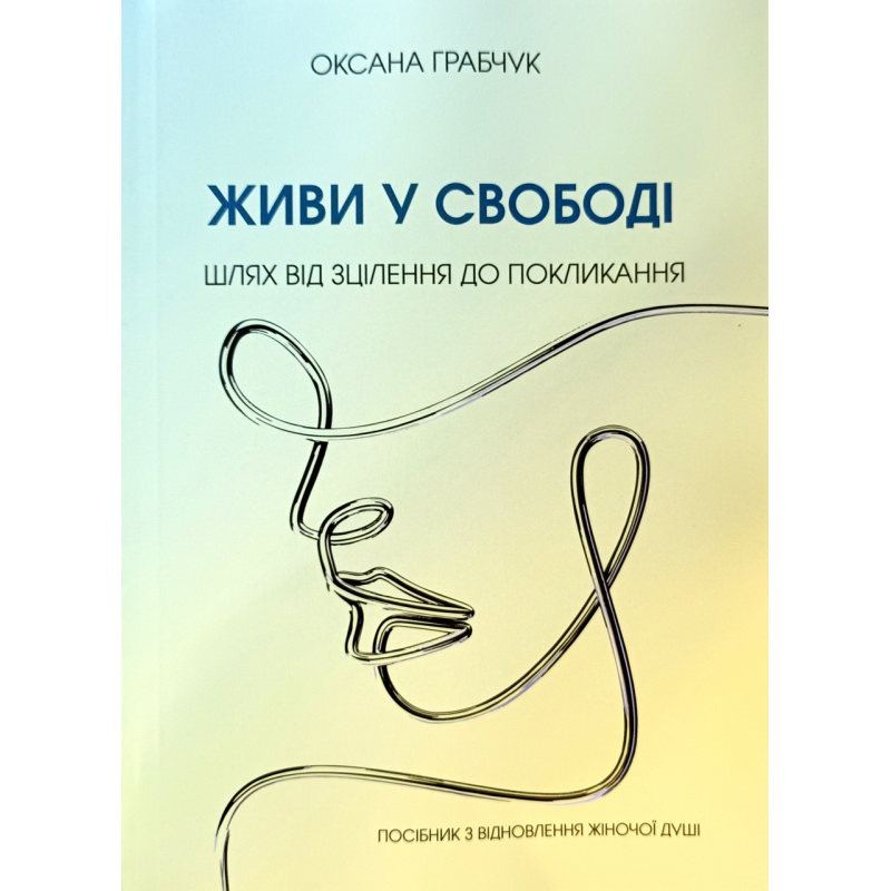 Живи у свободі. Шлях від зцілення до покликання /О. Грабчук/