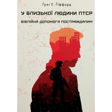 У близької людини ПТСР. Біблійна допомога постраждалим /Г. Гіффорд/