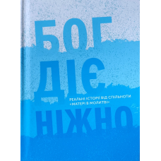 Бог діє ніжно. Реальні історії від спільноти “Матері в молитві“