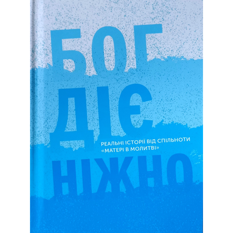 Бог діє ніжно. Реальні історії від спільноти “Матері в молитві“ Бог діє ніжно. Реальні історії від спільноти “Матері в молитві“