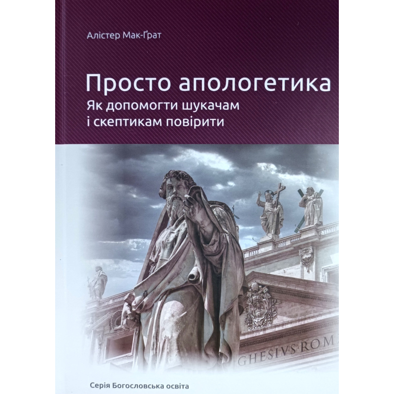 Просто апологетика. Як допомогти шукачам і скептикам повірити /А. Мак-Грат/