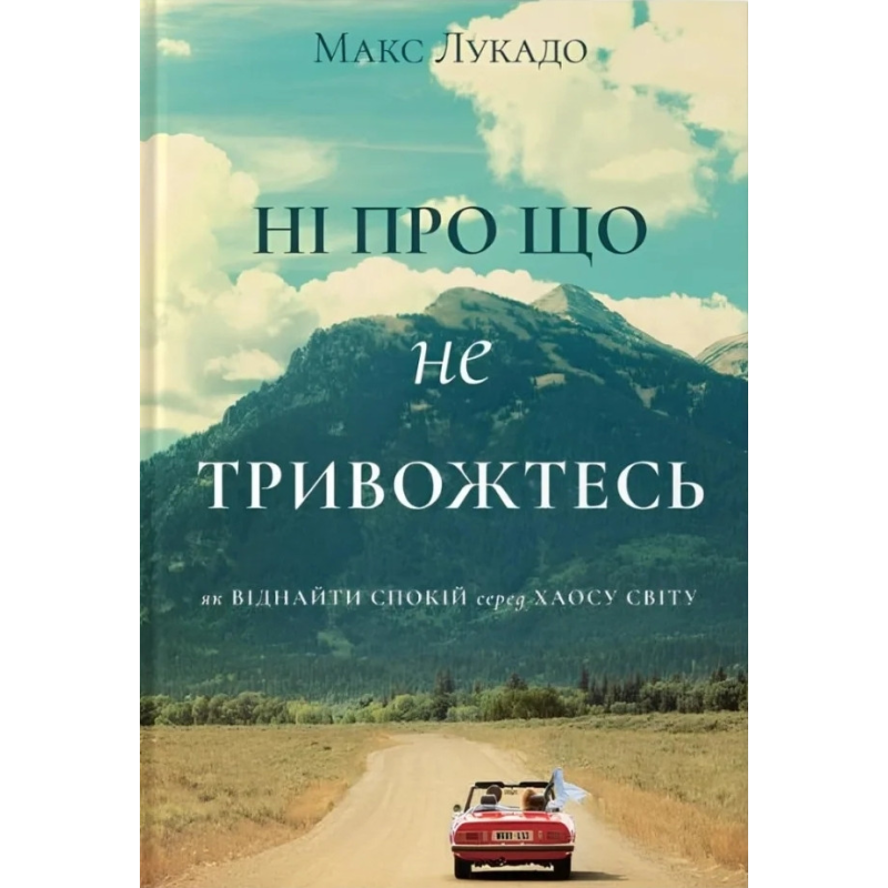 Ні про що не тривожтесь. Як віднайти спокій серед хаосу світу /М. Лукадо/