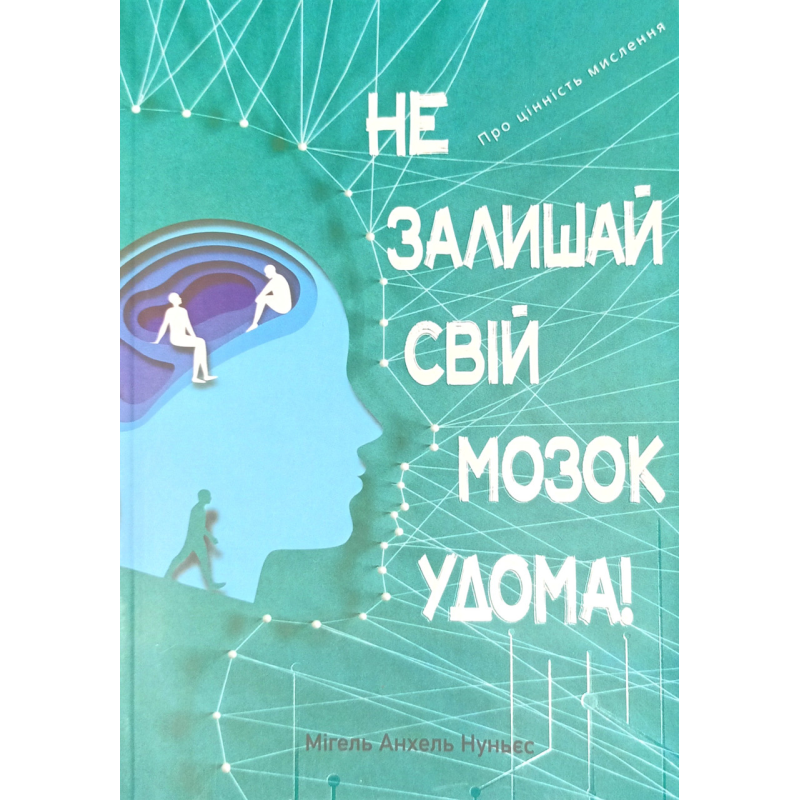 Не залишай свій мозок удома! Про цінність мислення /М. Нуньєс/