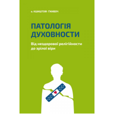 Патологія духовності. Від нездорової релігійности до зрілої віри /К. Гживоч/