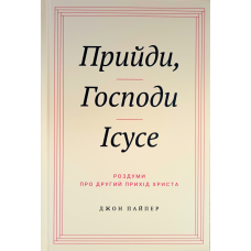 Прийди, Господи Ісусе. Роздуми про другий прихід Христа /Дж. Пайпер/ укр