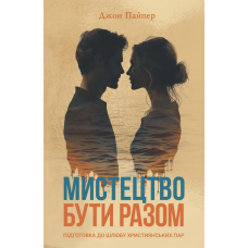 Мистецтво бути разом. Підготовка до шлюбу християнських пар /Дж. Пайпер/ укр