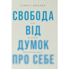 Свобода від думок про себе. Шлях до істинної християнської радості /Т. Келлер/