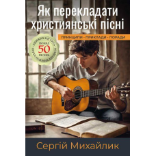 Як перекладати християнські пісні. Принципи, приклади, поради /С. Михайлик/