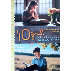 40 днів. Підлітковий щоденник. Християнський путівник /Г. Шкатуляк/