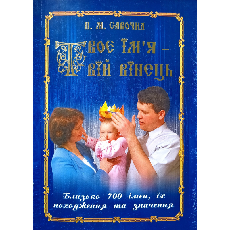Твоє ім“я - твій вінець. Значення імен /П. Савочка/ Твоє ім“я - твій вінець. Значення імен /П. Савочка/