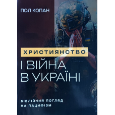 Християнство і війна в Україні. Біблійний погляд на пацифізм /П. Копан/