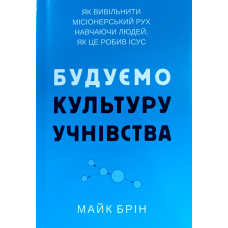 Будуємо культуру учнівства. Як вивільнити місіонерський рух навчаючи людей, як це робив Ісус /М. Брін/